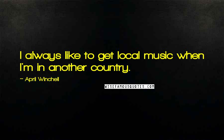 April Winchell quotes: I always like to get local music when I'm in another country.