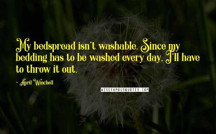April Winchell quotes: My bedspread isn't washable. Since my bedding has to be washed every day, I'll have to throw it out.