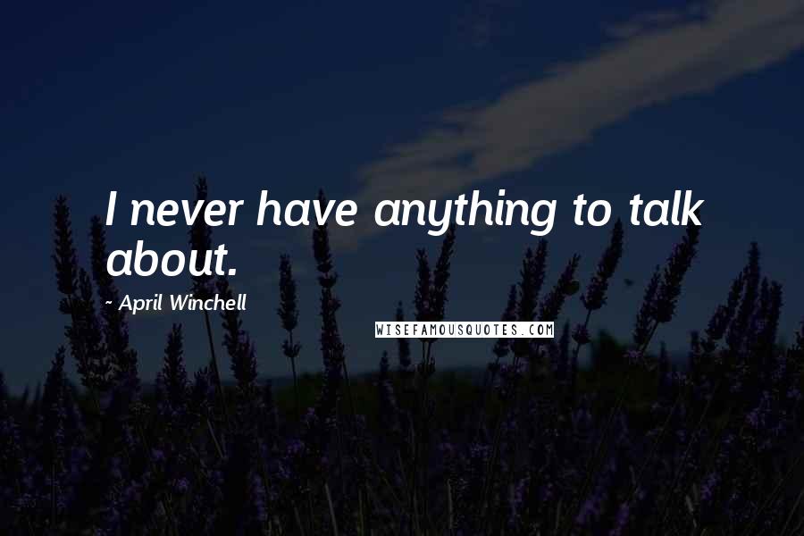 April Winchell quotes: I never have anything to talk about.