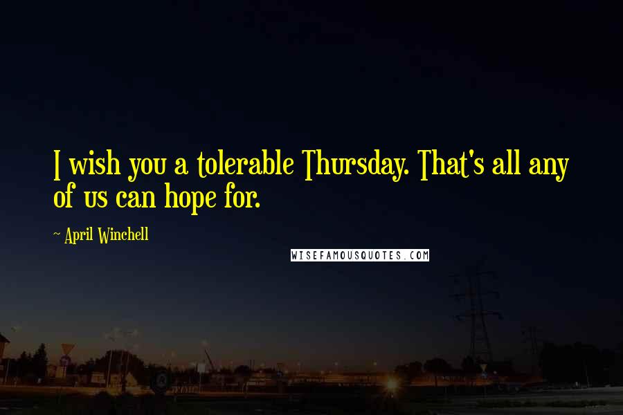April Winchell quotes: I wish you a tolerable Thursday. That's all any of us can hope for.
