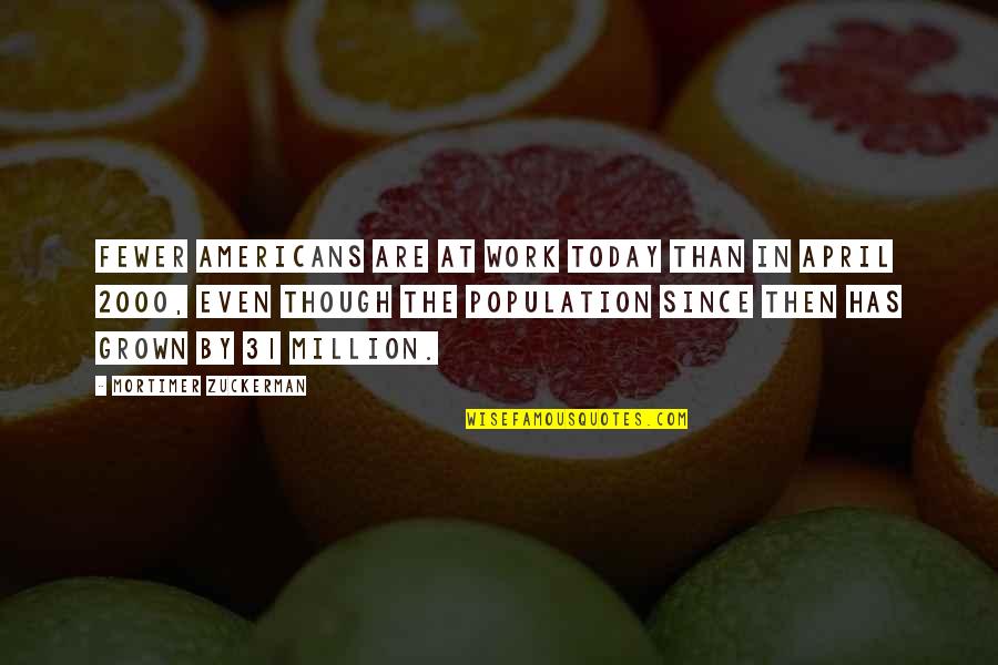 April Work Quotes By Mortimer Zuckerman: Fewer Americans are at work today than in April Work Quotes By Mortimer Zuckerman: Fewer Americans are at work today than in