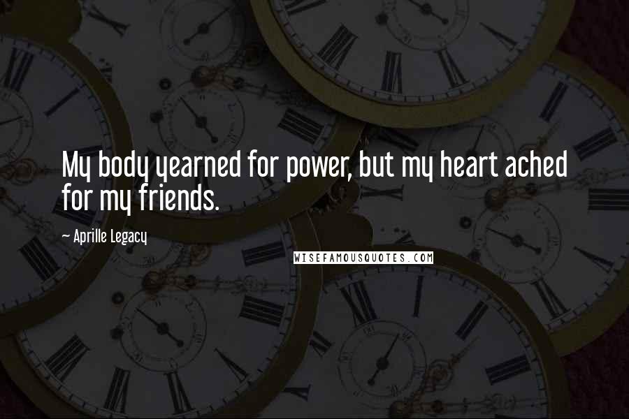 Aprille Legacy quotes: My body yearned for power, but my heart ached for my friends.