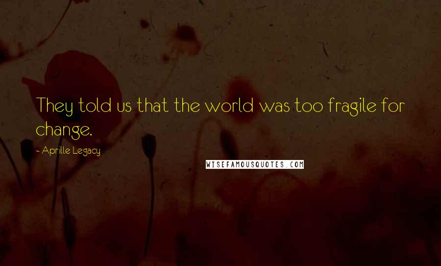 Aprille Legacy quotes: They told us that the world was too fragile for change.