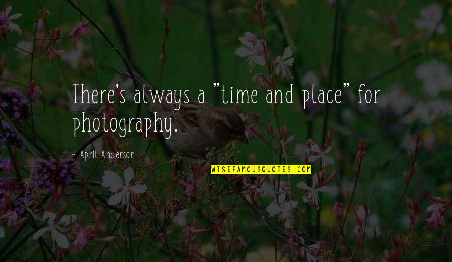 April's Quotes By April Anderson: There's always a "time and place" for photography.