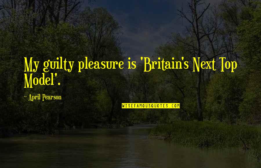 April's Quotes By April Pearson: My guilty pleasure is 'Britain's Next Top Model'.