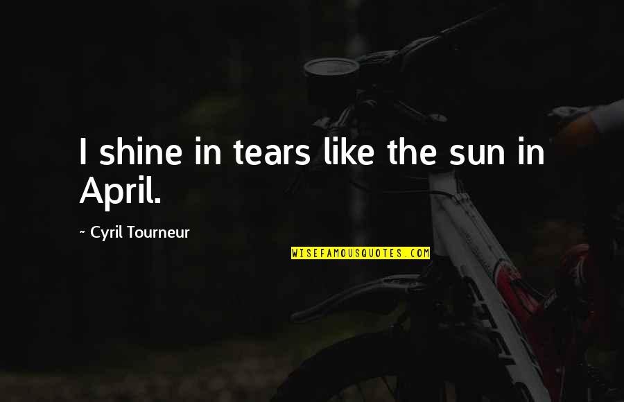April's Quotes By Cyril Tourneur: I shine in tears like the sun in
