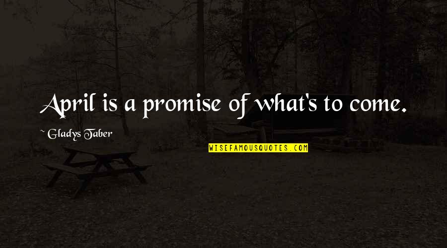 April's Quotes By Gladys Taber: April is a promise of what's to come.