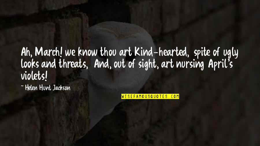 April's Quotes By Helen Hunt Jackson: Ah, March! we know thou art Kind-hearted, spite