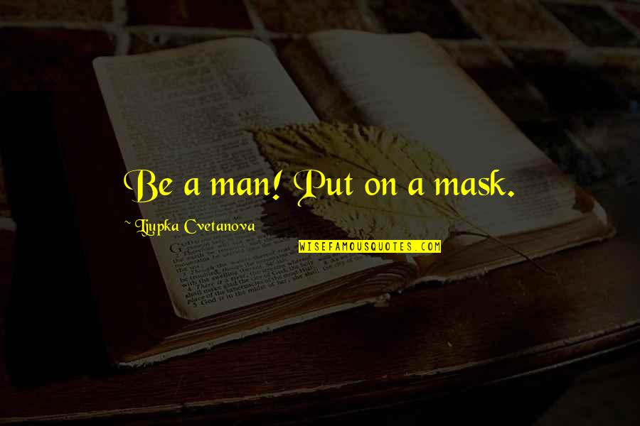 April's Quotes By Ljupka Cvetanova: Be a man! Put on a mask.