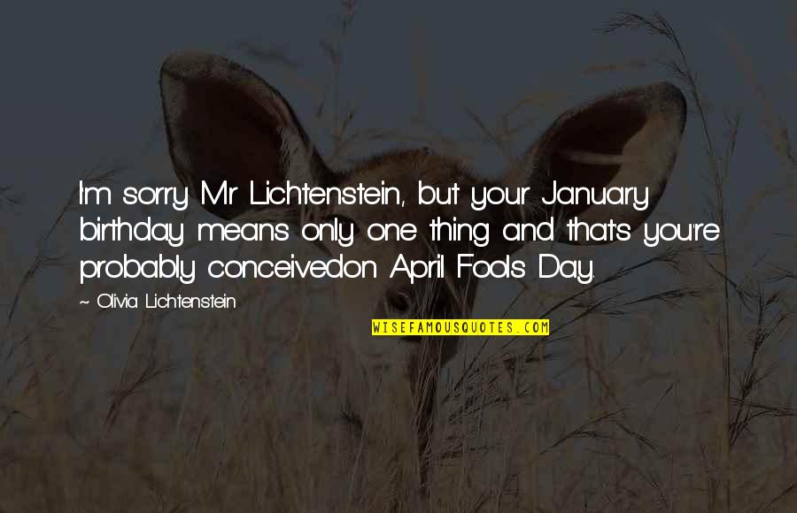 April's Quotes By Olivia Lichtenstein: I'm sorry Mr Lichtenstein, but your January birthday