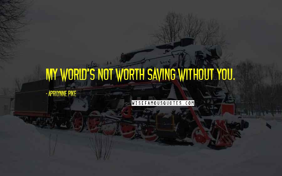 Aprilynne Pike quotes: My world's not worth saving without you. Aprilynne Pike quotes: My world's not worth saving without you.