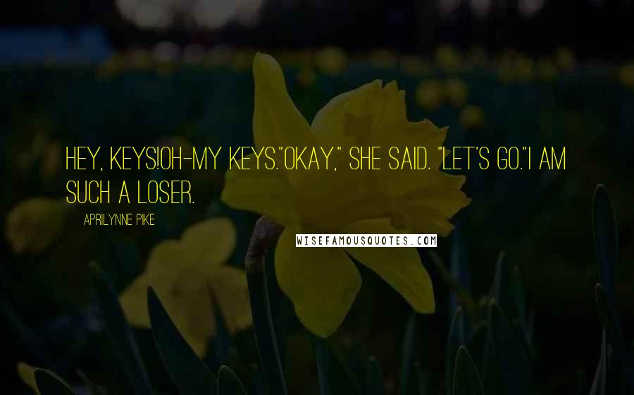 Aprilynne Pike quotes: Hey, keys!Oh-my keys."Okay," she said. "Let's go."I am such a loser.