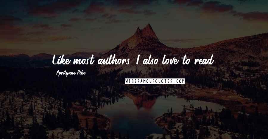 Aprilynne Pike quotes: Like most authors, I also love to read. Aprilynne Pike quotes: Like most authors, I also love to read.