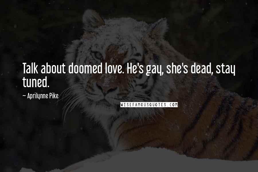 Aprilynne Pike quotes: Talk about doomed love. He's gay, she's dead, stay tuned. Aprilynne Pike quotes: Talk about doomed love. He's gay, she's dead, stay tuned.