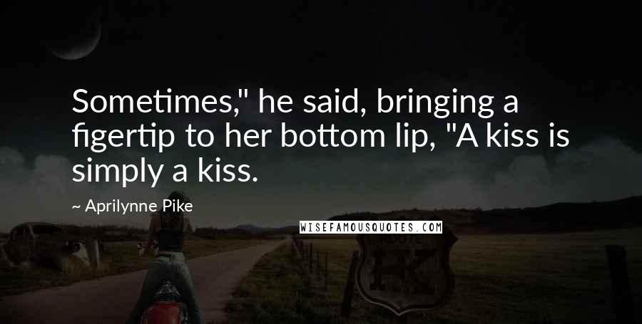 Aprilynne Pike quotes: Sometimes," he said, bringing a figertip to her bottom lip, "A kiss is simply a kiss.
