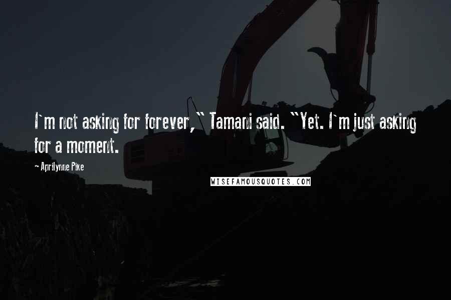 Aprilynne Pike quotes: I'm not asking for forever," Tamani said. "Yet. I'm just asking for a moment.