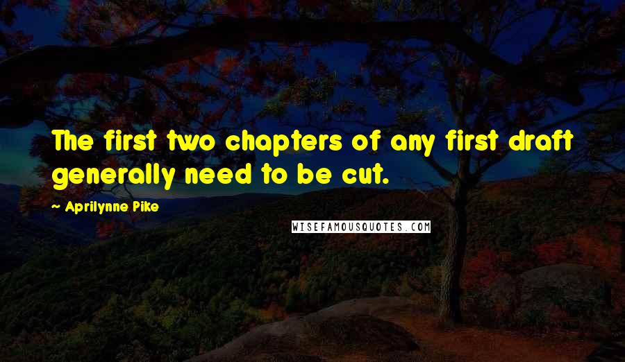 Aprilynne Pike quotes: The first two chapters of any first draft generally need to be cut. Aprilynne Pike quotes: The first two chapters of any first draft generally need to be cut.