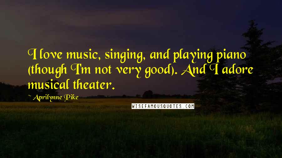 Aprilynne Pike quotes: I love music, singing, and playing piano (though I'm not very good). And I adore musical theater. Aprilynne Pike quotes: I love music, singing, and playing piano (though I'm not very good). And I adore musical theater.