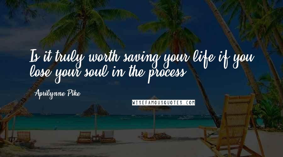Aprilynne Pike quotes: Is it truly worth saving your life if you lose your soul in the process?