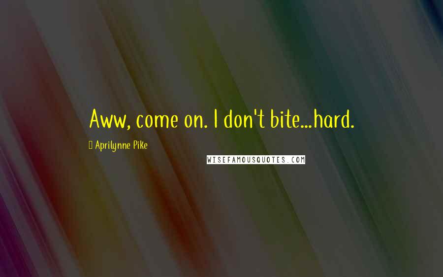 Aprilynne Pike quotes: Aww, come on. I don't bite...hard. Aprilynne Pike quotes: Aww, come on. I don't bite...hard.