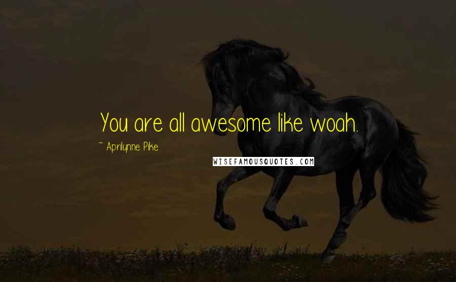 Aprilynne Pike quotes: You are all awesome like woah.