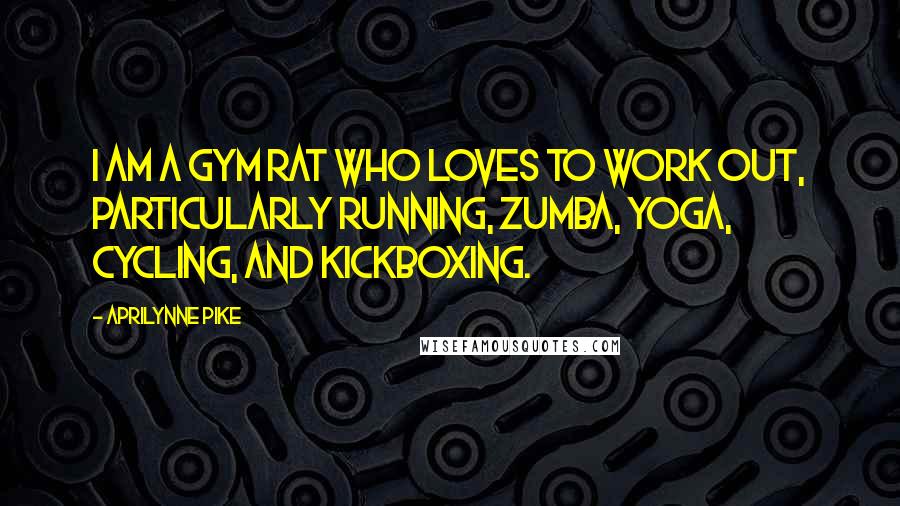 Aprilynne Pike quotes: I am a gym rat who loves to work out, particularly running, Zumba, yoga, cycling, and kickboxing.