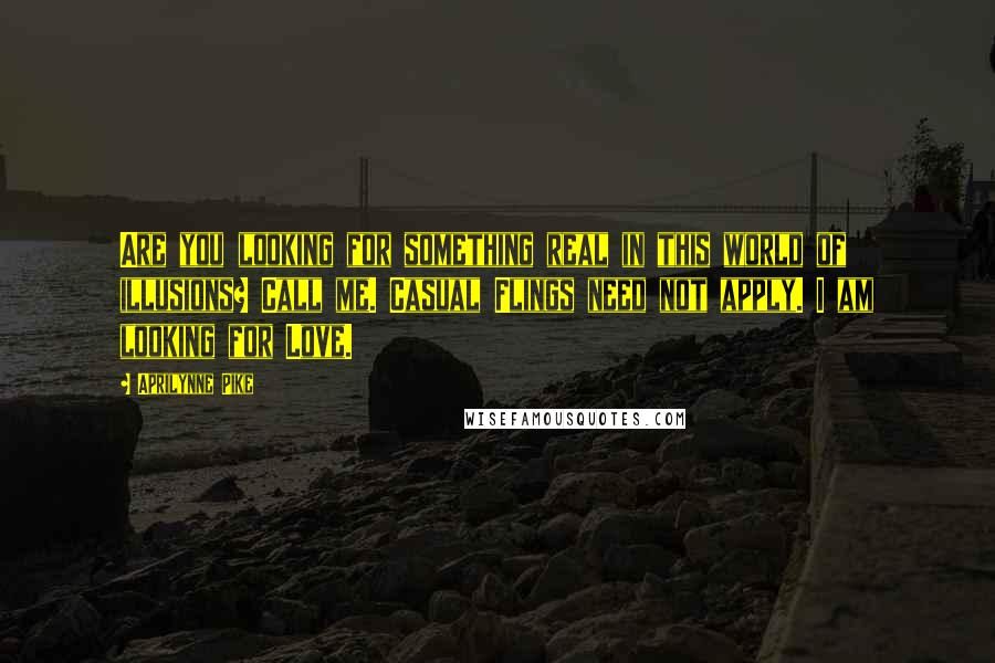 Aprilynne Pike quotes: Are you looking for something real in this world of illusions? Call me. Casual Flings need not apply. I am looking for Love.
