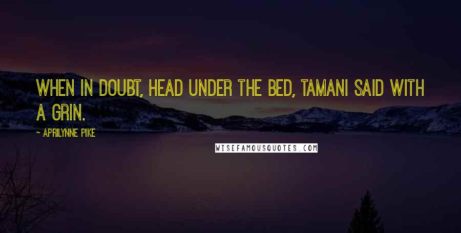 Aprilynne Pike quotes: When in doubt, head under the bed, Tamani said with a grin.