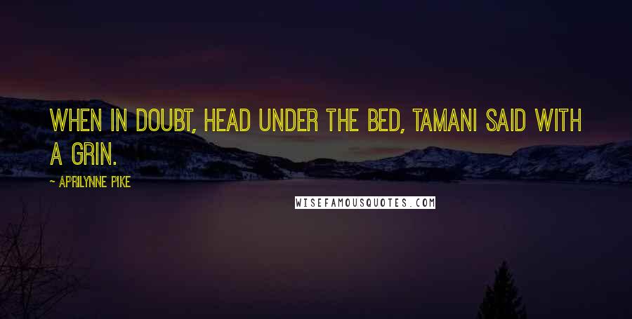 Aprilynne Pike quotes: When in doubt, head under the bed, Tamani said with a grin. Aprilynne Pike quotes: When in doubt, head under the bed, Tamani said with a grin.