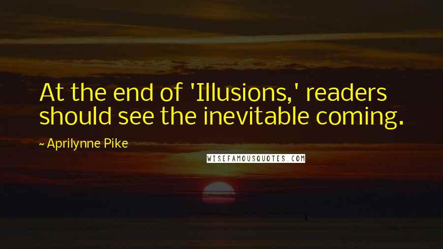 Aprilynne Pike quotes: At the end of 'Illusions,' readers should see the inevitable coming.