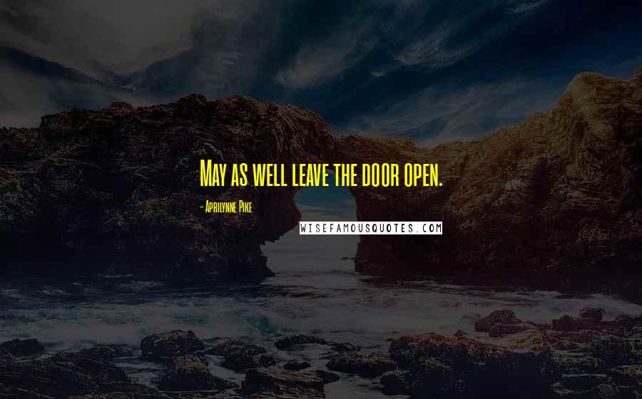 Aprilynne Pike quotes: May as well leave the door open.