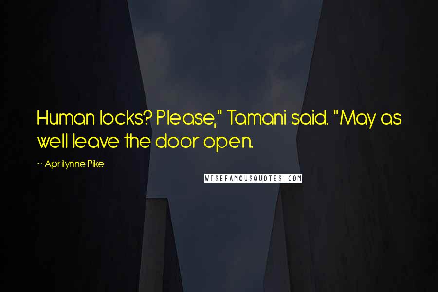 Aprilynne Pike quotes: Human locks? Please," Tamani said. "May as well leave the door open. Aprilynne Pike quotes: Human locks? Please," Tamani said. "May as well leave the door open.