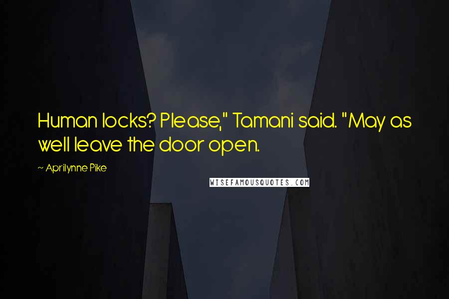 Aprilynne Pike quotes: Human locks? Please," Tamani said. "May as well leave the door open.