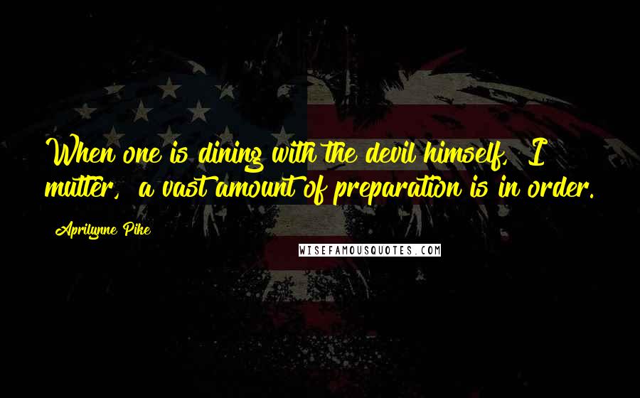 Aprilynne Pike quotes: When one is dining with the devil himself," I mutter, "a vast amount of preparation is in order.