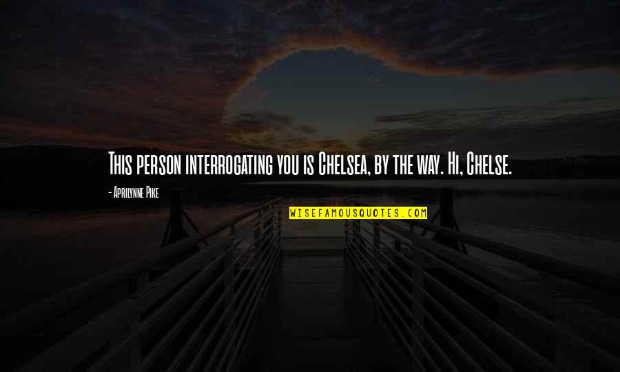 Aprilynne Pike Quotes By Aprilynne Pike: This person interrogating you is Chelsea, by the Aprilynne Pike Quotes By Aprilynne Pike: This person interrogating you is Chelsea, by the