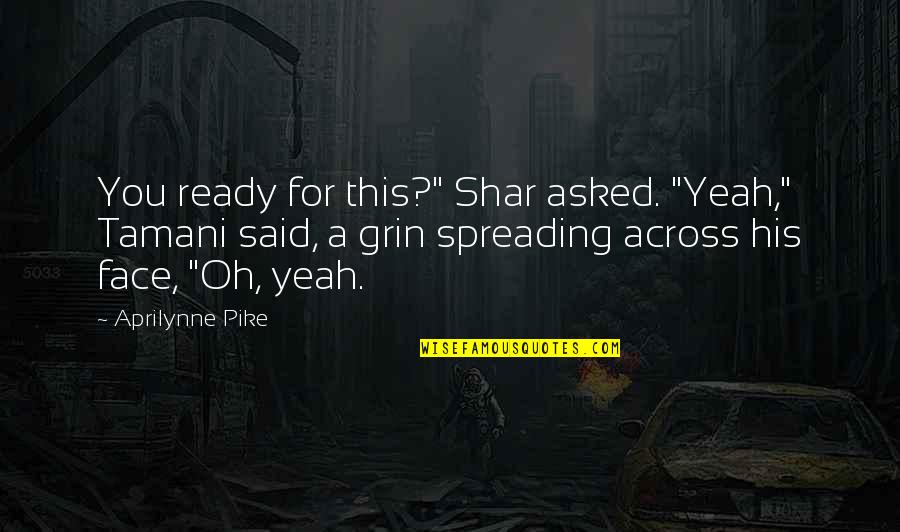 Aprilynne Pike Quotes By Aprilynne Pike: You ready for this?" Shar asked. "Yeah," Tamani Aprilynne Pike Quotes By Aprilynne Pike: You ready for this?" Shar asked. "Yeah," Tamani