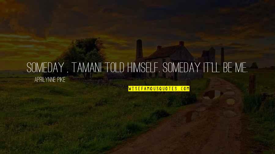 Aprilynne Pike Quotes By Aprilynne Pike: Someday , Tamani told himself. Someday it'll be Aprilynne Pike Quotes By Aprilynne Pike: Someday , Tamani told himself. Someday it'll be