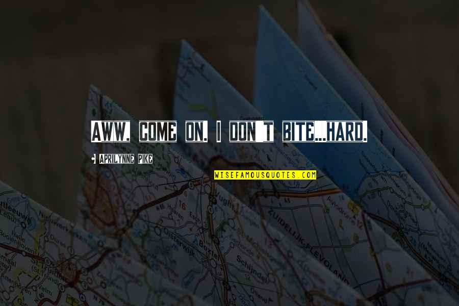 Aprilynne Pike Quotes By Aprilynne Pike: Aww, come on. I don't bite...hard. Aprilynne Pike Quotes By Aprilynne Pike: Aww, come on. I don't bite...hard.