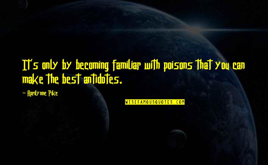 Aprilynne Pike Quotes By Aprilynne Pike: It's only by becoming familiar with poisons that