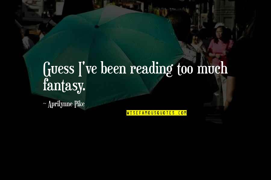 Aprilynne Pike Quotes By Aprilynne Pike: Guess I've been reading too much fantasy. Aprilynne Pike Quotes By Aprilynne Pike: Guess I've been reading too much fantasy.