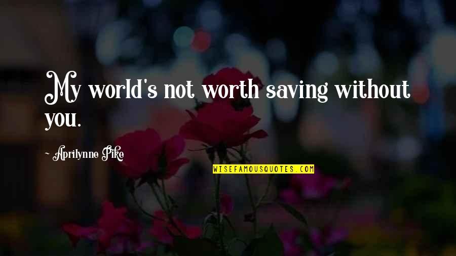 Aprilynne Quotes By Aprilynne Pike: My world's not worth saving without you.