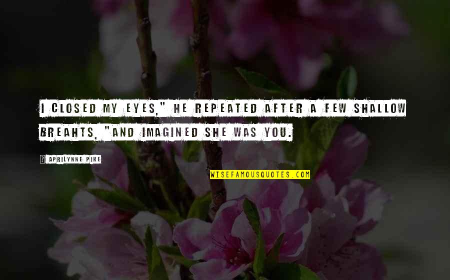 Aprilynne Quotes By Aprilynne Pike: I closed my eyes," he repeated after a