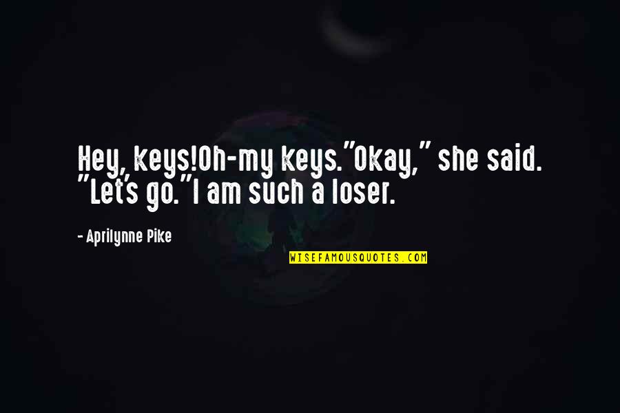 Aprilynne Quotes By Aprilynne Pike: Hey, keys!Oh-my keys."Okay," she said. "Let's go."I am