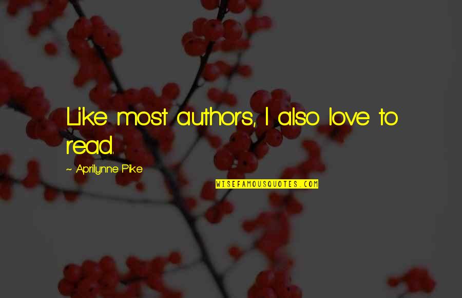 Aprilynne Quotes By Aprilynne Pike: Like most authors, I also love to read.