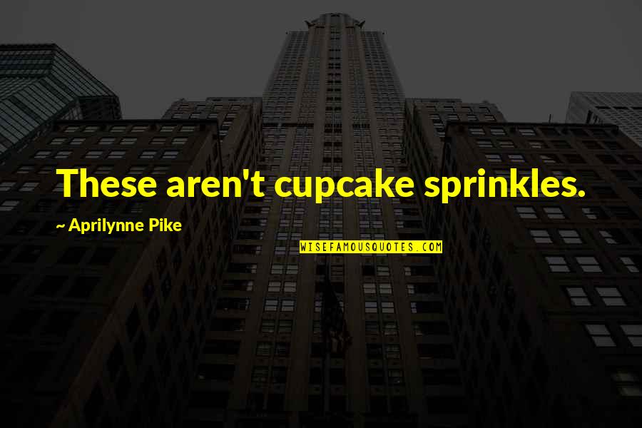 Aprilynne Quotes By Aprilynne Pike: These aren't cupcake sprinkles.