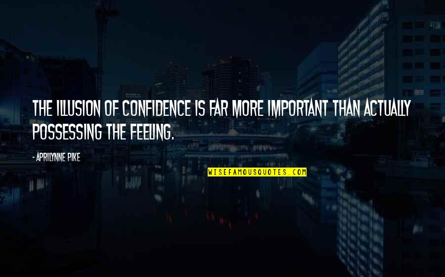 Aprilynne Quotes By Aprilynne Pike: The illusion of confidence is far more important