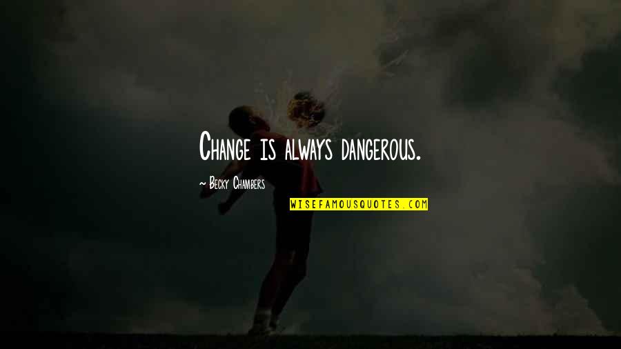 Apriorista Quotes By Becky Chambers: Change is always dangerous. Apriorista Quotes By Becky Chambers: Change is always dangerous.
