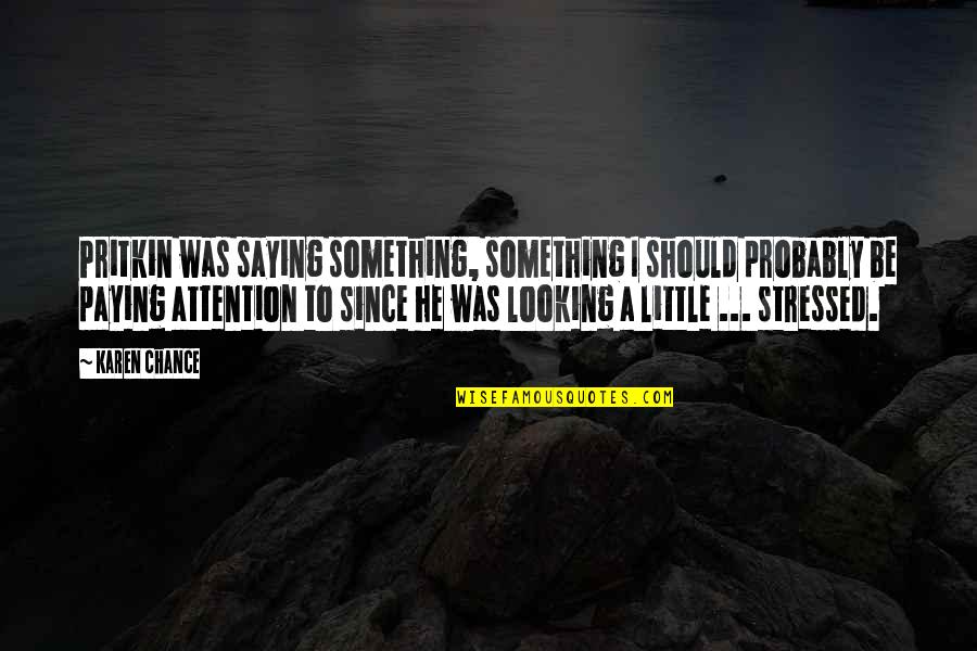 Apriorista Quotes By Karen Chance: Pritkin was saying something, something I should probably Apriorista Quotes By Karen Chance: Pritkin was saying something, something I should probably