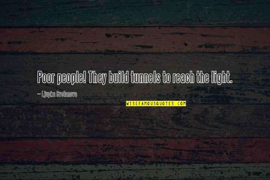 Apriorista Quotes By Ljupka Cvetanova: Poor people! They build tunnels to reach the Apriorista Quotes By Ljupka Cvetanova: Poor people! They build tunnels to reach the