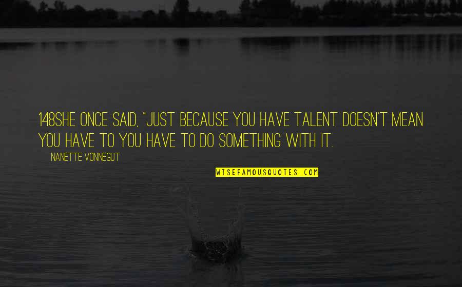 Apriority Quotes By Nanette Vonnegut: 148She once said, "Just because you have talent